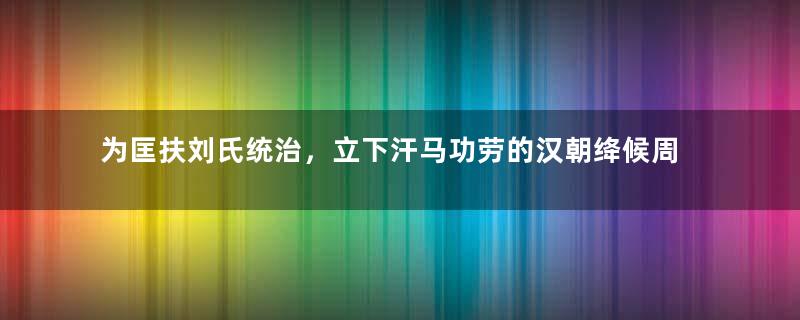 为匡扶刘氏统治，立下汗马功劳的汉朝绛候周勃，为何会下狱？