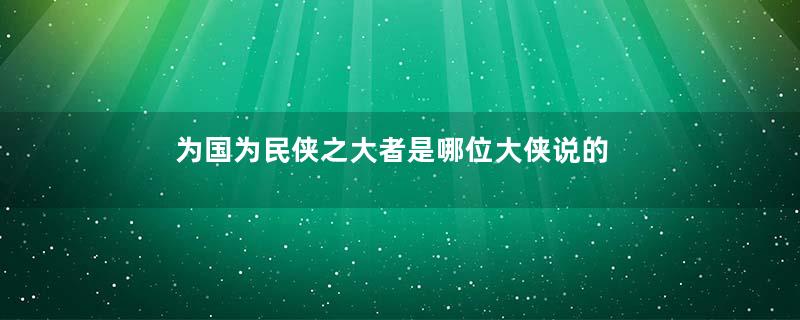 为国为民侠之大者是哪位大侠说的