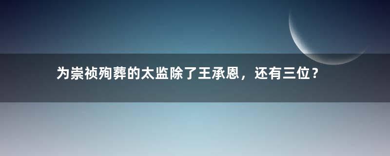 为崇祯殉葬的太监除了王承恩，还有三位？