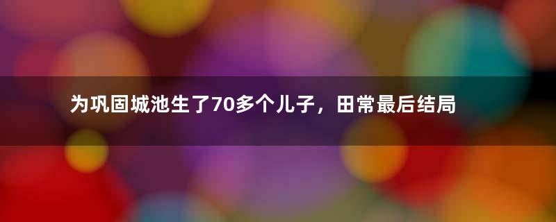 为巩固城池生了70多个儿子，田常最后结局如何？