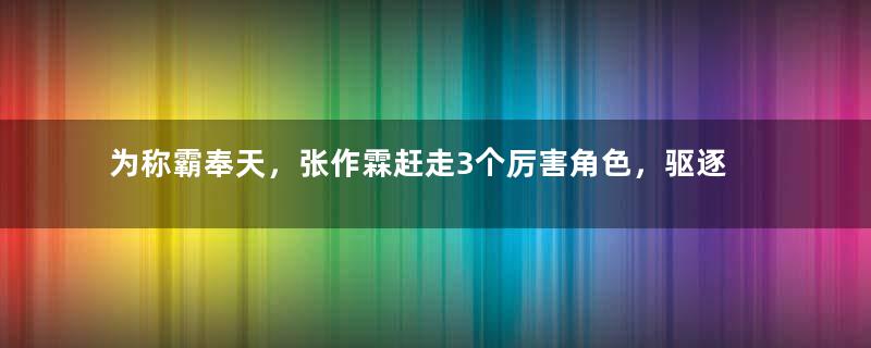 为称霸奉天，张作霖赶走3个厉害角色，驱逐手段不是枭雄做不到