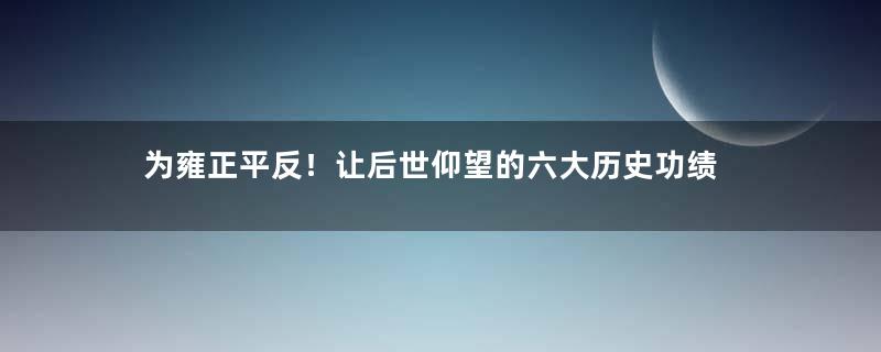 为雍正平反！让后世仰望的六大历史功绩