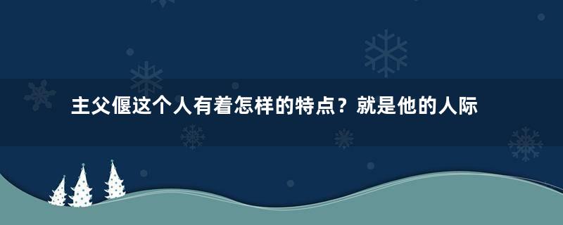 主父偃这个人有着怎样的特点？就是他的人际关系特别不好