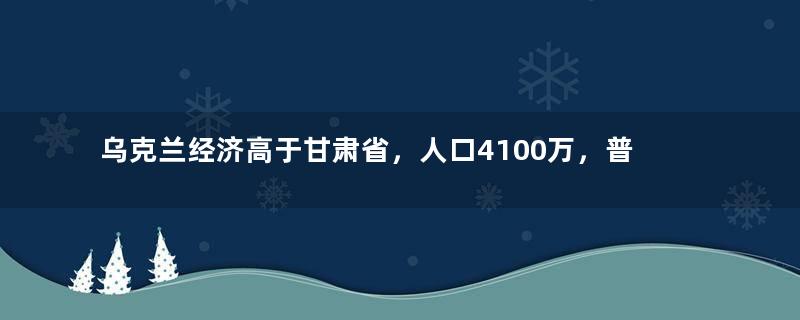 乌克兰经济高于甘肃省，人口4100万，普通人一月工资多少钱？