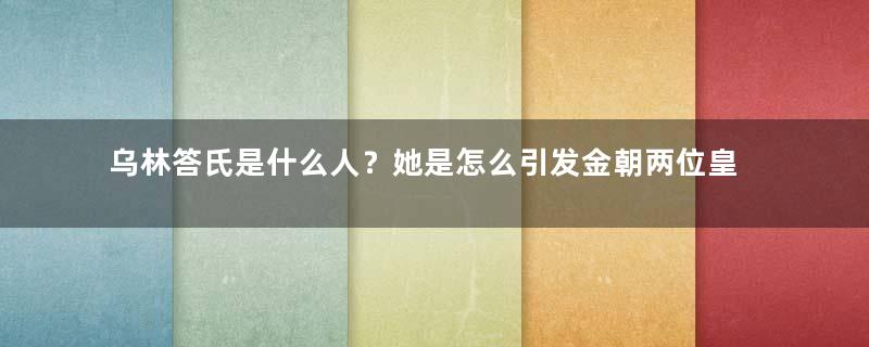 乌林答氏是什么人？她是怎么引发金朝两位皇帝反目的