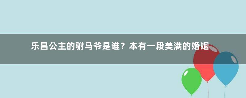 乐昌公主的驸马爷是谁？本有一段美满的婚姻，因亡国成为战利品