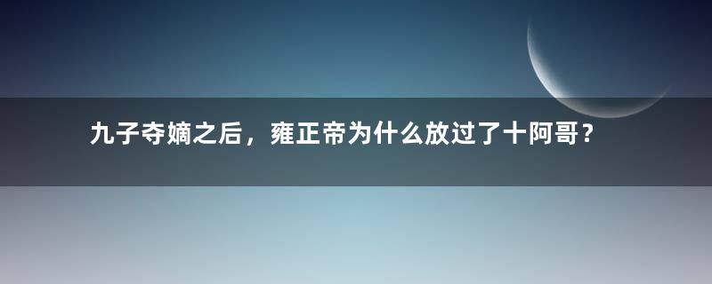 九子夺嫡之后，雍正帝为什么放过了十阿哥？