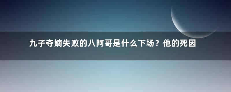 九子夺嫡失败的八阿哥是什么下场？他的死因是什么