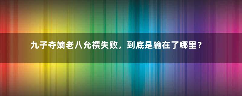 九子夺嫡老八允禩失败，到底是输在了哪里？