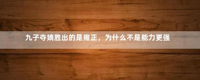 九子夺嫡胜出的是雍正，为什么不是能力更强的八爷党？