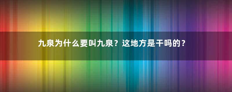 九泉为什么要叫九泉？这地方是干吗的？