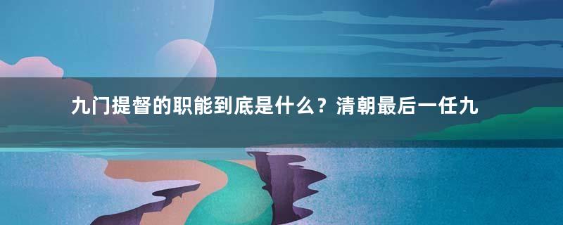 九门提督的职能到底是什么？清朝最后一任九门提督是谁？