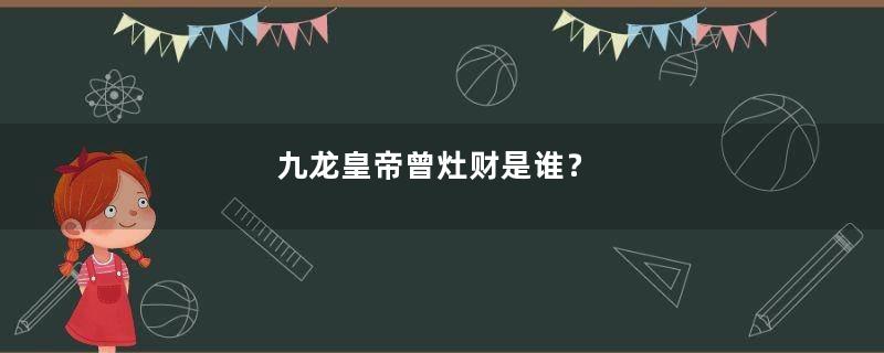 九龙皇帝曾灶财是谁？