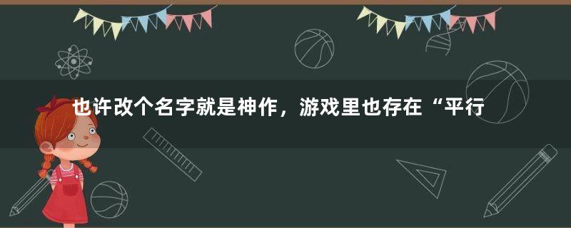 也许改个名字就是神作，游戏里也存在“平行宇宙”？