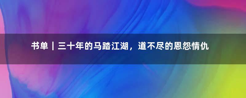 书单｜三十年的马踏江湖，道不尽的恩怨情仇
