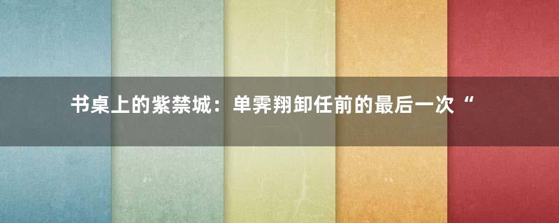 书桌上的紫禁城：单霁翔卸任前的最后一次“上新”
