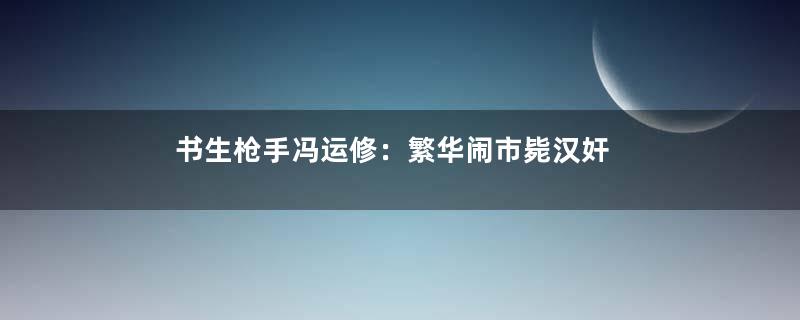 书生枪手冯运修：繁华闹市毙汉奸