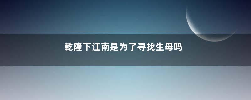 乾隆下江南是为了寻找生母吗