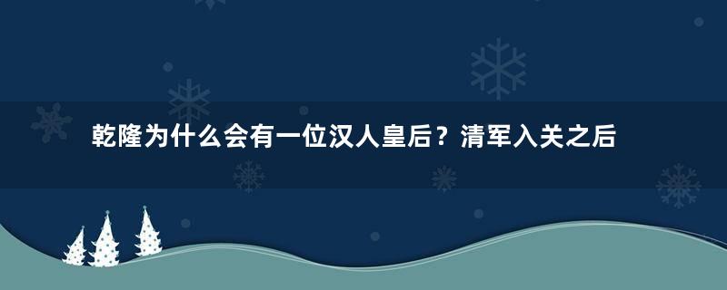 乾隆为什么会有一位汉人皇后？清军入关之后不是禁止满汉通婚了吗？