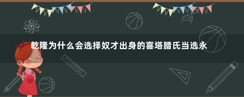 乾隆为什么会选择奴才出身的喜塔腊氏当选永琰的嫡福晋？他是什么用意