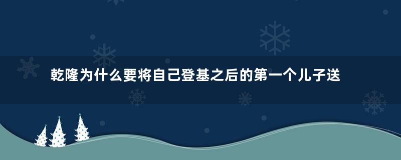 乾隆为什么要将自己登基之后的第一个儿子送人？