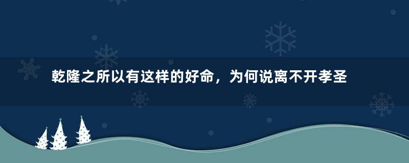 乾隆之所以有这样的好命，为何说离不开孝圣宪皇后钮祜禄氏？