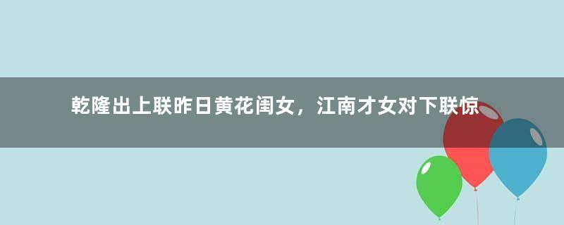 乾隆出上联昨日黄花闺女，江南才女对下联惊艳众人