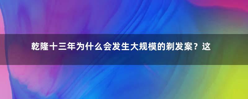 乾隆十三年为什么会发生大规模的剃发案？这一年对乾隆而言意味着什么？