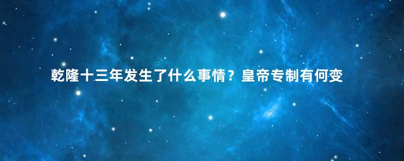 乾隆十三年发生了什么事情？皇帝专制有何变化？