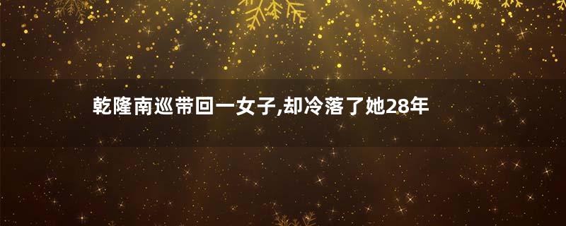 乾隆南巡带回一女子,却冷落了她28年