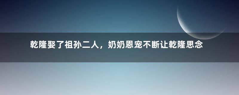 乾隆娶了祖孙二人，奶奶恩宠不断让乾隆思念一生