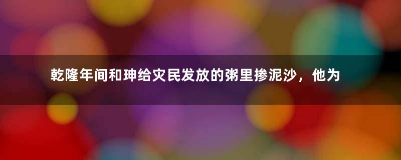 乾隆年间和珅给灾民发放的粥里掺泥沙，他为何这么做？