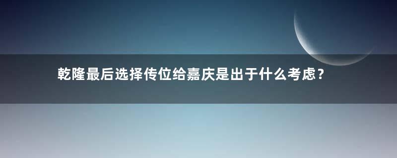 乾隆最后选择传位给嘉庆是出于什么考虑？