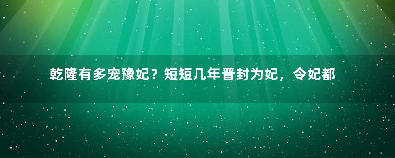 乾隆有多宠豫妃？短短几年晋封为妃，令妃都不是她对手