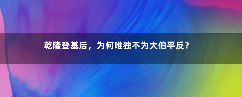 乾隆登基后，为何唯独不为大伯平反？