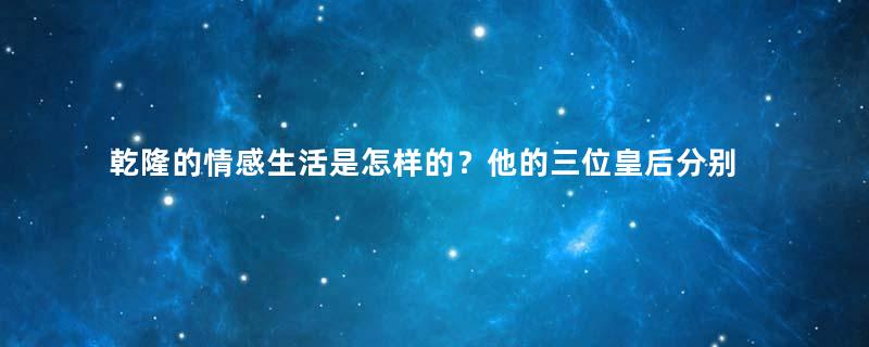 乾隆的情感生活是怎样的？他的三位皇后分别有什么故事？