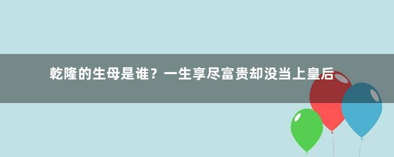 乾隆的生母是谁？一生享尽富贵却没当上皇后