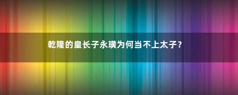 乾隆的皇长子永璜为何当不上太子？