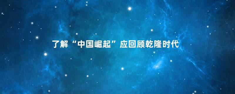 了解“中国崛起”应回顾乾隆时代
