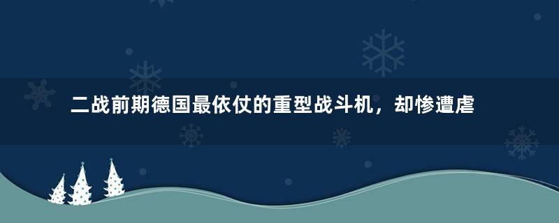 二战前期德国最依仗的重型战斗机，却惨遭虐杀