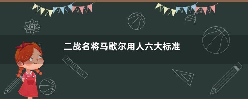 二战名将马歇尔用人六大标准