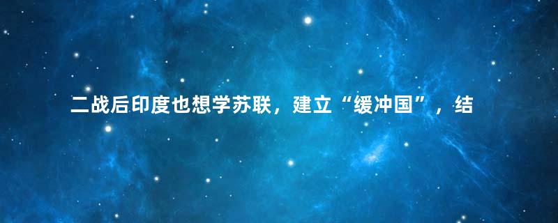 二战后印度也想学苏联，建立“缓冲国”，结果彻底失败了