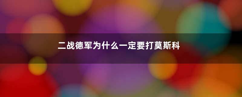 二战德军为什么一定要打莫斯科