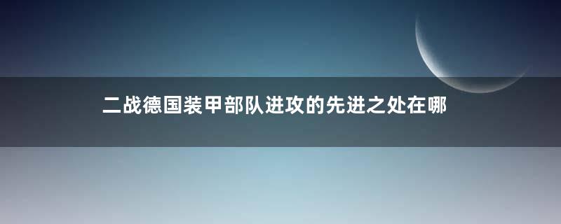 二战德国装甲部队进攻的先进之处在哪