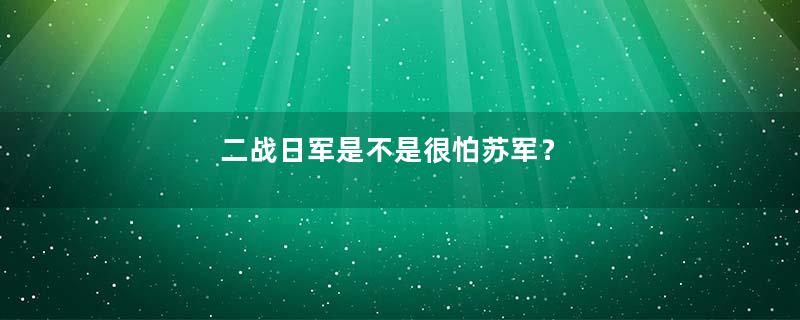 二战日军是不是很怕苏军？