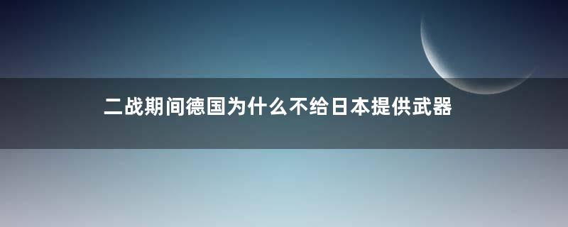 二战期间德国为什么不给日本提供武器