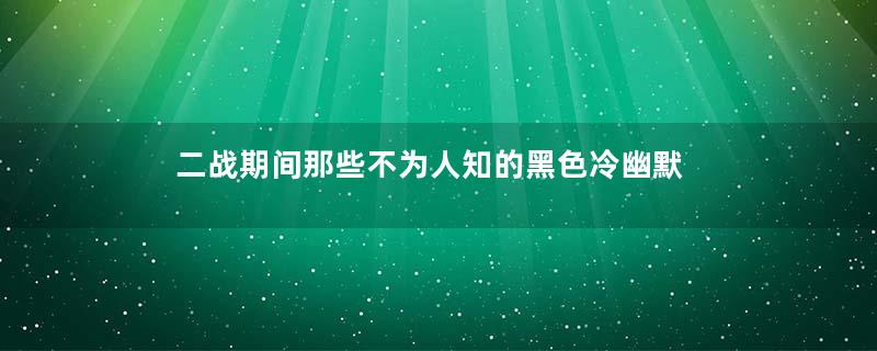 二战期间那些不为人知的黑色冷幽默