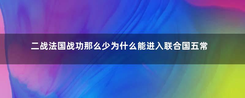 二战法国战功那么少为什么能进入联合国五常