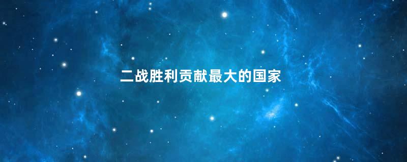 二战胜利贡献最大的国家