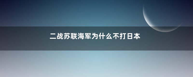 二战苏联海军为什么不打日本